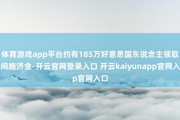 体育游戏app平台约有185万好意思国东说念主领取休闲施济金-开云官网登录入口 开云kaiyunapp官网入口