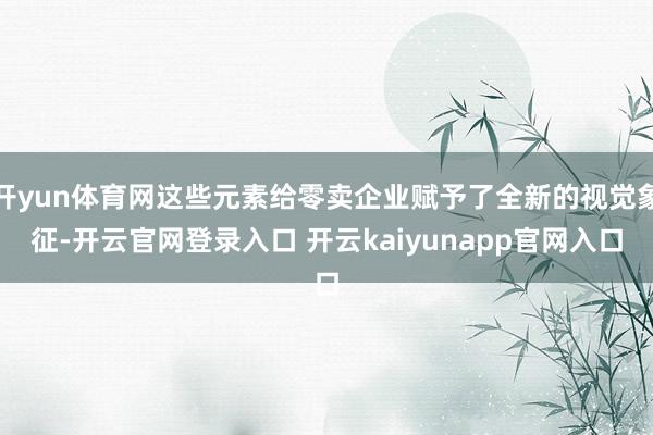 开yun体育网这些元素给零卖企业赋予了全新的视觉象征-开云官网登录入口 开云kaiyunapp官网入口