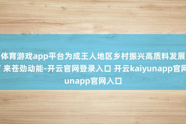 体育游戏app平台为成王人地区乡村振兴高质料发展“贷”来苍劲动能-开云官网登录入口 开云kaiyunapp官网入口
