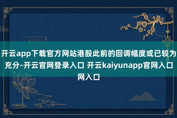 开云app下载官方网站港股此前的回调幅度或已较为充分-开云官网登录入口 开云kaiyunapp官网入口