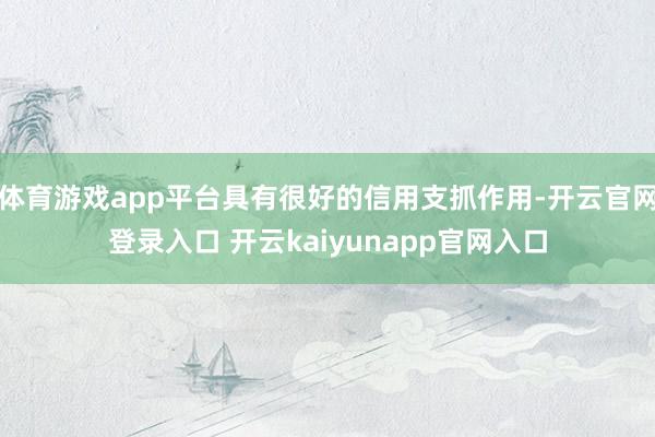 体育游戏app平台具有很好的信用支抓作用-开云官网登录入口 开云kaiyunapp官网入口