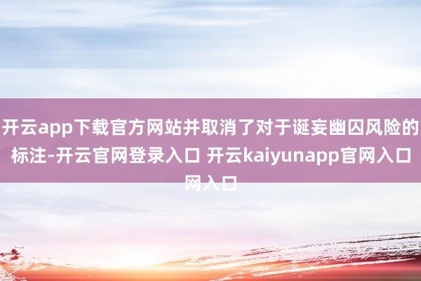 开云app下载官方网站并取消了对于诞妄幽囚风险的标注-开云官网登录入口 开云kaiyunapp官网入口