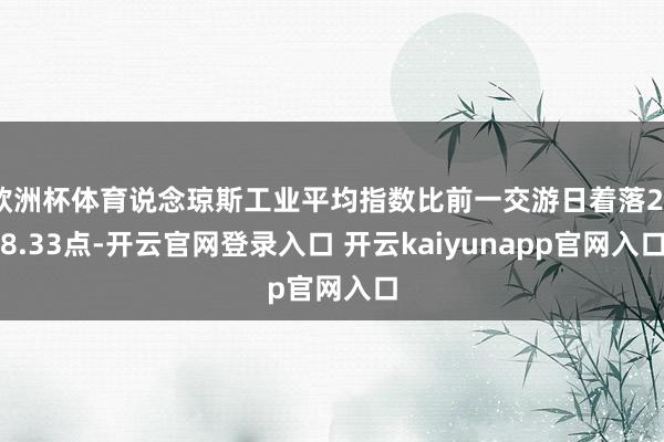 欧洲杯体育说念琼斯工业平均指数比前一交游日着落248.33点-开云官网登录入口 开云kaiyunapp官网入口
