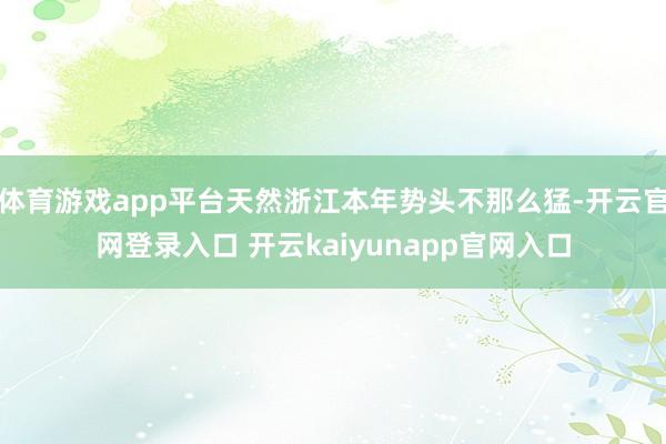 体育游戏app平台天然浙江本年势头不那么猛-开云官网登录入口 开云kaiyunapp官网入口