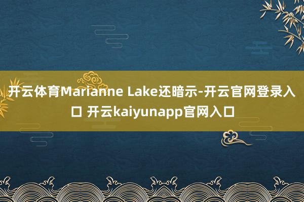 开云体育Marianne Lake还暗示-开云官网登录入口 开云kaiyunapp官网入口