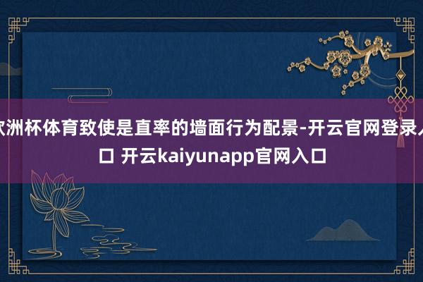欧洲杯体育致使是直率的墙面行为配景-开云官网登录入口 开云kaiyunapp官网入口