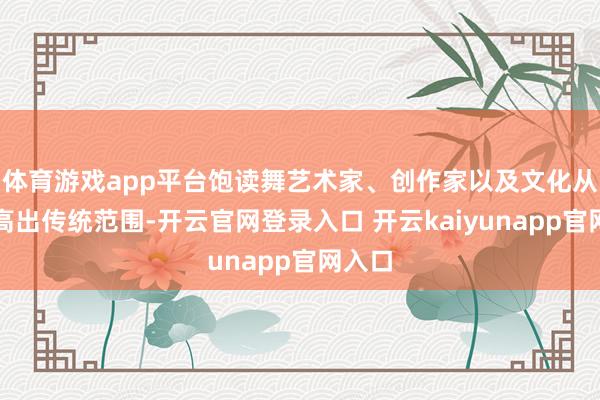 体育游戏app平台饱读舞艺术家、创作家以及文化从业者高出传统范围-开云官网登录入口 开云kaiyunapp官网入口