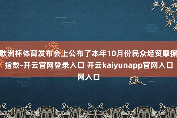 欧洲杯体育发布会上公布了本年10月份民众经贸摩擦指数-开云官网登录入口 开云kaiyunapp官网入口