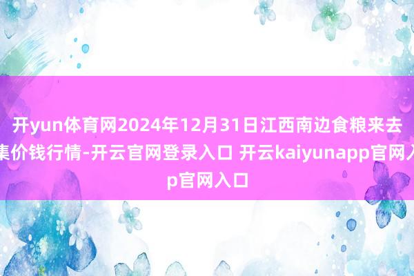 开yun体育网2024年12月31日江西南边食粮来去市集价钱行情-开云官网登录入口 开云kaiyunapp官网入口