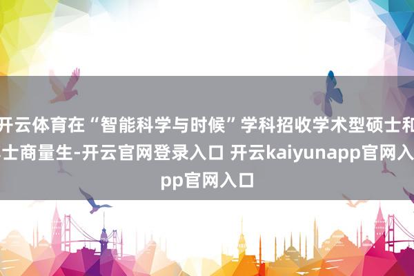 开云体育在“智能科学与时候”学科招收学术型硕士和博士商量生-开云官网登录入口 开云kaiyunapp官网入口