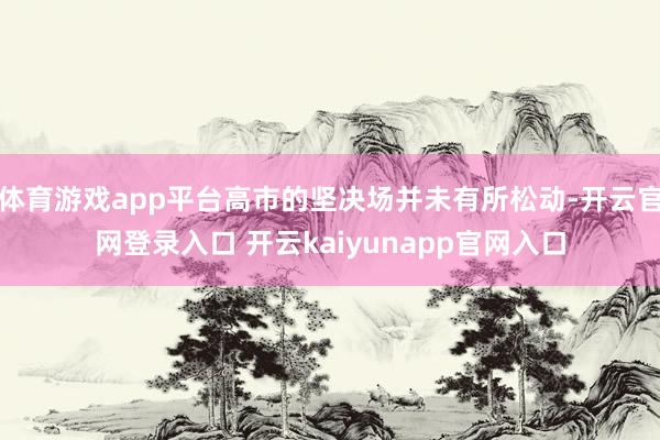 体育游戏app平台高市的坚决场并未有所松动-开云官网登录入口 开云kaiyunapp官网入口