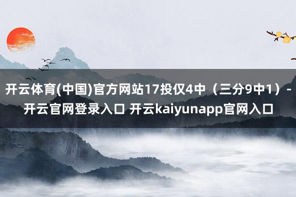 开云体育(中国)官方网站17投仅4中（三分9中1）-开云官网登录入口 开云kaiyunapp官网入口