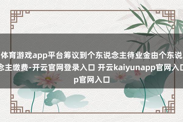 体育游戏app平台筹议到个东说念主待业金由个东说念主缴费-开云官网登录入口 开云kaiyunapp官网入口