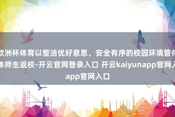 欧洲杯体育以整洁优好意思、安全有序的校园环境管待全体师生返校-开云官网登录入口 开云kaiyunapp官网入口