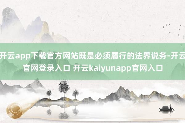 开云app下载官方网站既是必须履行的法界说务-开云官网登录入口 开云kaiyunapp官网入口