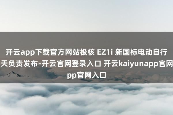 开云app下载官方网站极核 EZ1i 新国标电动自行车当天负责发布-开云官网登录入口 开云kaiyunapp官网入口