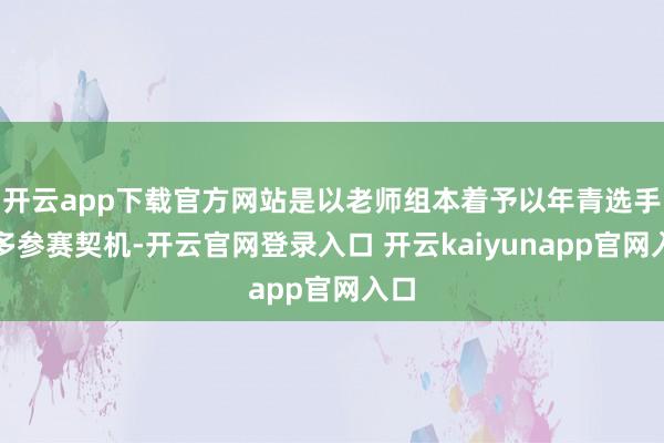 开云app下载官方网站是以老师组本着予以年青选手更多参赛契机-开云官网登录入口 开云kaiyunapp官网入口