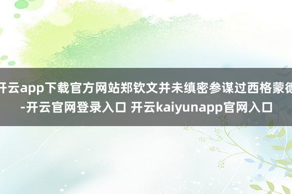 开云app下载官方网站郑钦文并未缜密参谋过西格蒙德-开云官网登录入口 开云kaiyunapp官网入口