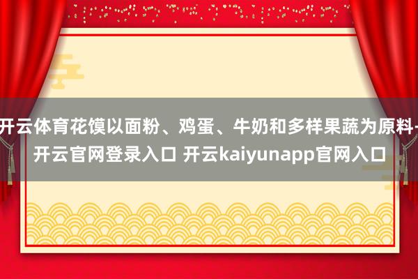 开云体育花馍以面粉、鸡蛋、牛奶和多样果蔬为原料-开云官网登录入口 开云kaiyunapp官网入口