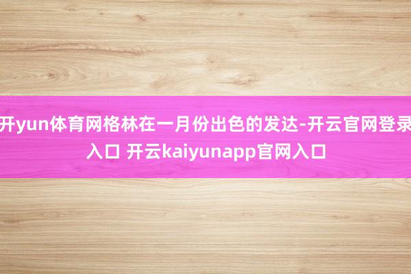 开yun体育网格林在一月份出色的发达-开云官网登录入口 开云kaiyunapp官网入口