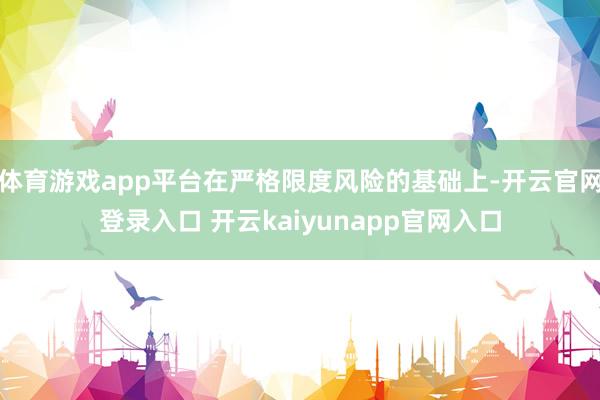 体育游戏app平台在严格限度风险的基础上-开云官网登录入口 开云kaiyunapp官网入口