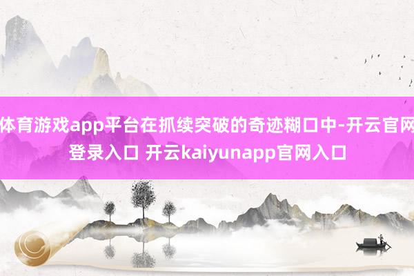 体育游戏app平台在抓续突破的奇迹糊口中-开云官网登录入口 开云kaiyunapp官网入口