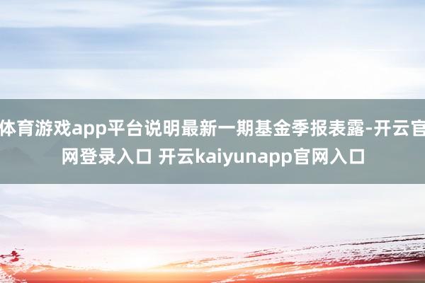 体育游戏app平台说明最新一期基金季报表露-开云官网登录入口 开云kaiyunapp官网入口