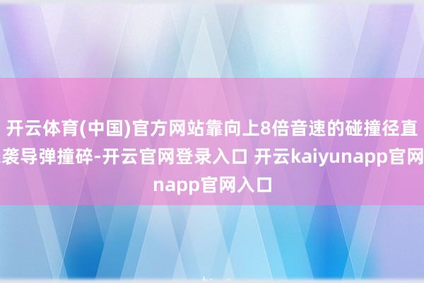开云体育(中国)官方网站靠向上8倍音速的碰撞径直把来袭导弹撞碎-开云官网登录入口 开云kaiyunapp官网入口