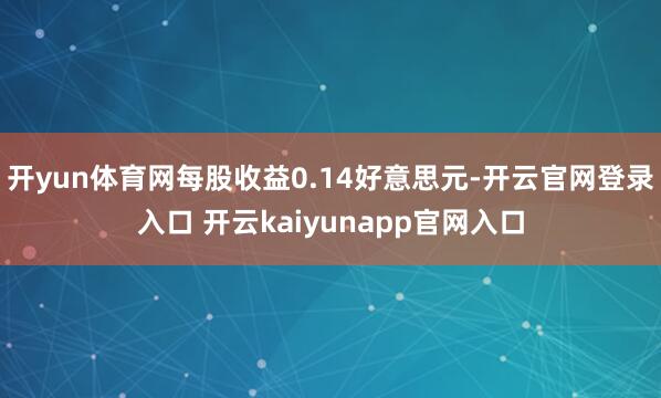开yun体育网每股收益0.14好意思元-开云官网登录入口 开云kaiyunapp官网入口