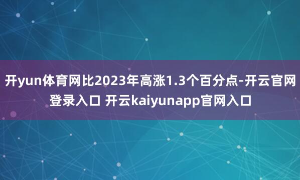 开yun体育网比2023年高涨1.3个百分点-开云官网登录入口 开云kaiyunapp官网入口