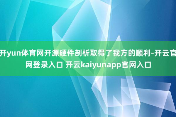 开yun体育网开源硬件剖析取得了我方的顺利-开云官网登录入口 开云kaiyunapp官网入口