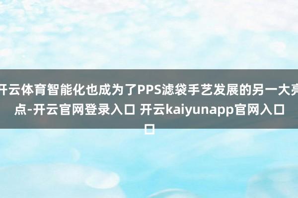 开云体育智能化也成为了PPS滤袋手艺发展的另一大亮点-开云官网登录入口 开云kaiyunapp官网入口