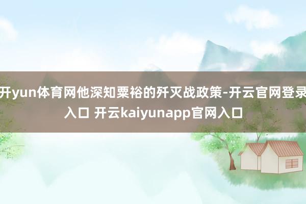 开yun体育网他深知粟裕的歼灭战政策-开云官网登录入口 开云kaiyunapp官网入口