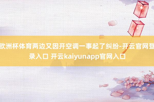 欧洲杯体育两边又因开空调一事起了纠纷-开云官网登录入口 开云kaiyunapp官网入口