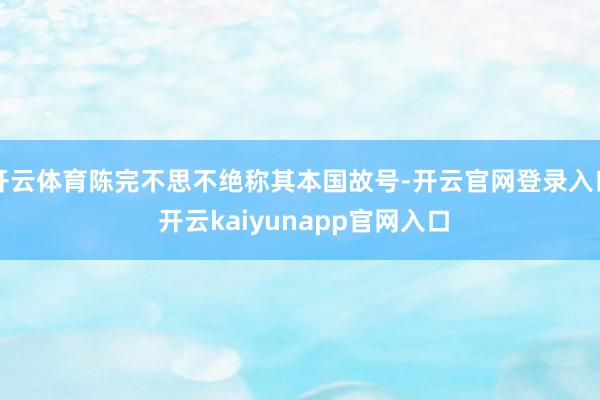 开云体育陈完不思不绝称其本国故号-开云官网登录入口 开云kaiyunapp官网入口