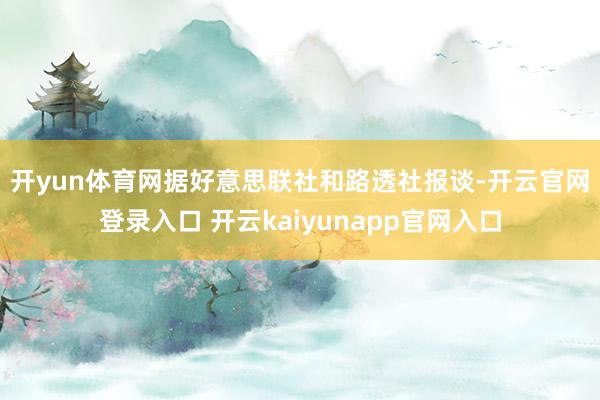 开yun体育网　　据好意思联社和路透社报谈-开云官网登录入口 开云kaiyunapp官网入口