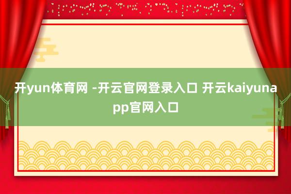 开yun体育网 -开云官网登录入口 开云kaiyunapp官网入口