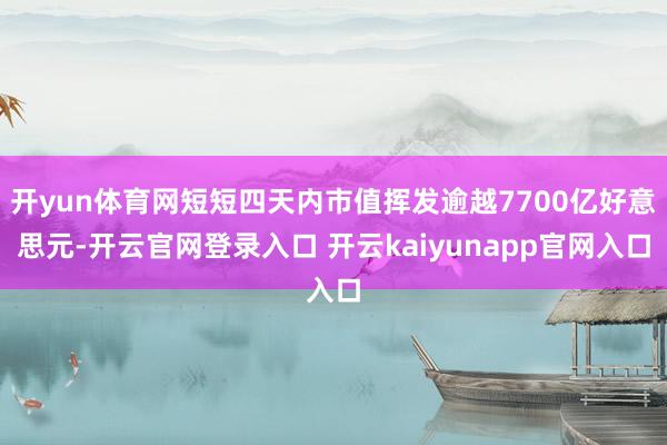 开yun体育网短短四天内市值挥发逾越7700亿好意思元-开云官网登录入口 开云kaiyunapp官网入口