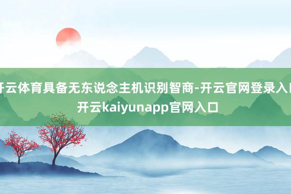 开云体育具备无东说念主机识别智商-开云官网登录入口 开云kaiyunapp官网入口