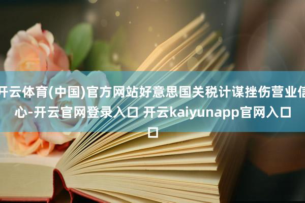 开云体育(中国)官方网站好意思国关税计谋挫伤营业信心-开云官网登录入口 开云kaiyunapp官网入口