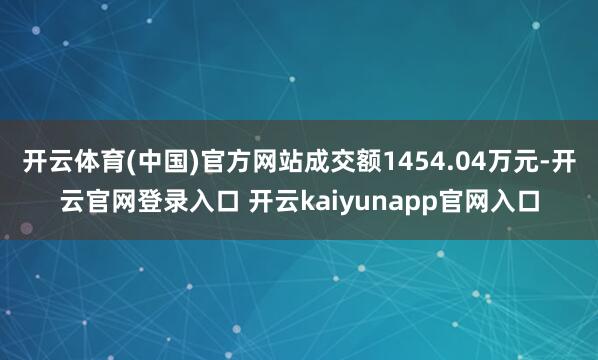 开云体育(中国)官方网站成交额1454.04万元-开云官网登录入口 开云kaiyunapp官网入口