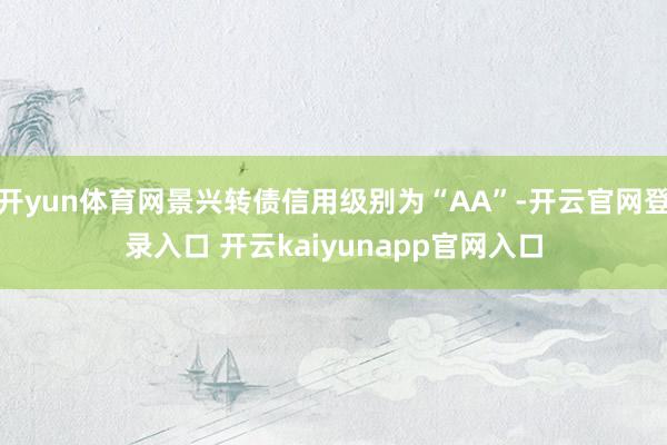 开yun体育网景兴转债信用级别为“AA”-开云官网登录入口 开云kaiyunapp官网入口