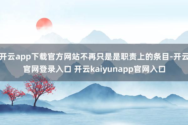 开云app下载官方网站不再只是是职责上的条目-开云官网登录入口 开云kaiyunapp官网入口