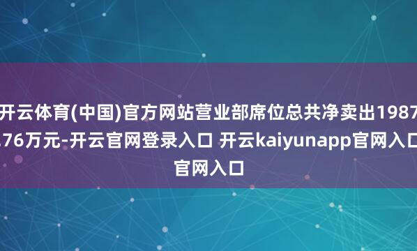 开云体育(中国)官方网站营业部席位总共净卖出1987.76万元-开云官网登录入口 开云kaiyunapp官网入口