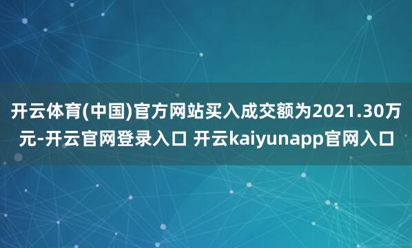 开云体育(中国)官方网站买入成交额为2021.30万元-开云官网登录入口 开云kaiyunapp官网入口