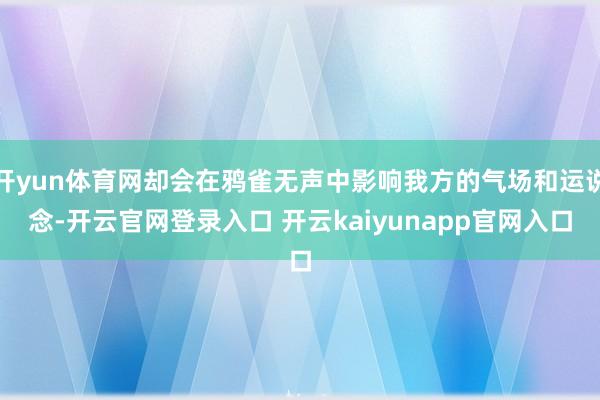 开yun体育网却会在鸦雀无声中影响我方的气场和运说念-开云官网登录入口 开云kaiyunapp官网入口