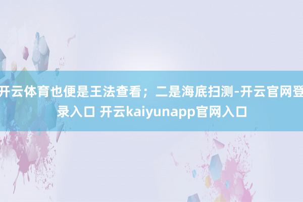 开云体育也便是王法查看;二是海底扫测-开云官网登录入口 开云kaiyunapp官网入口