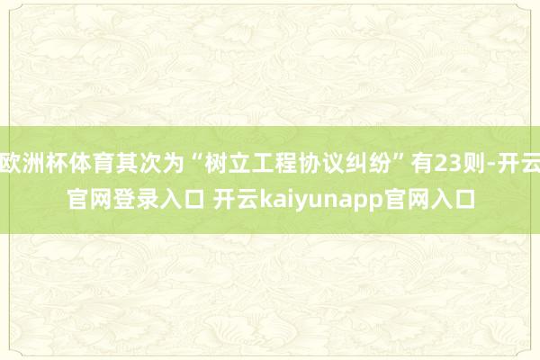 欧洲杯体育其次为“树立工程协议纠纷”有23则-开云官网登录入口 开云kaiyunapp官网入口