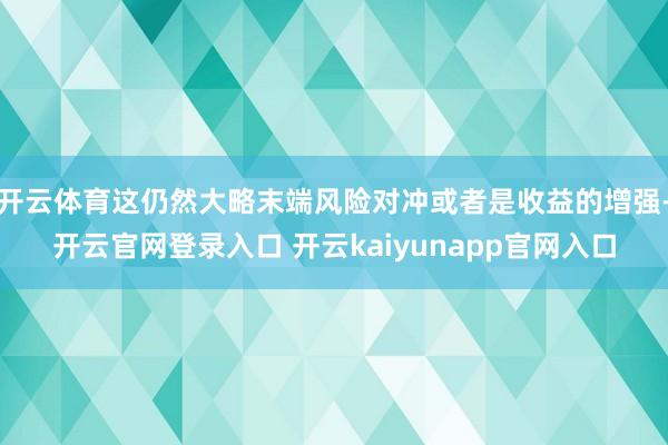 开云体育这仍然大略末端风险对冲或者是收益的增强-开云官网登录入口 开云kaiyunapp官网入口
