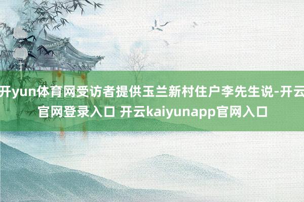 开yun体育网受访者提供玉兰新村住户李先生说-开云官网登录入口 开云kaiyunapp官网入口